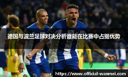 德国与波兰足球对决分析谁能在比赛中占据优势